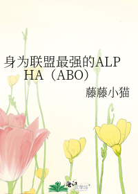 身为联盟最强的ALPHA（ABO）